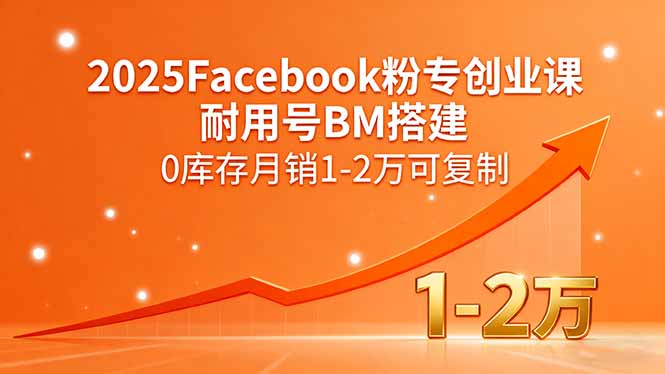 2025Facebook粉专创业课,耐用号BM搭建,0库存月销1-2万可复制-孔明聊项目