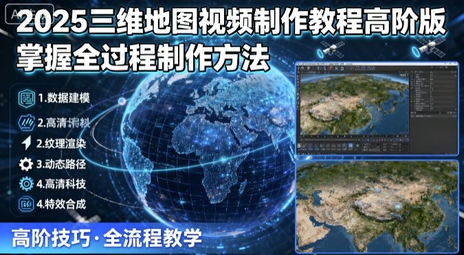 2025三维地图视频制作教程高阶版，掌握全过程制作方法-孔明聊项目