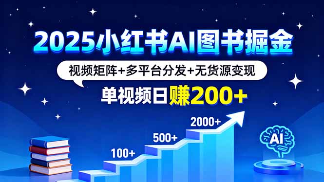 2025小红书AI图书掘金，视频矩阵+多平台分发+无货源变现，单视频日赚200+-孔明聊项目