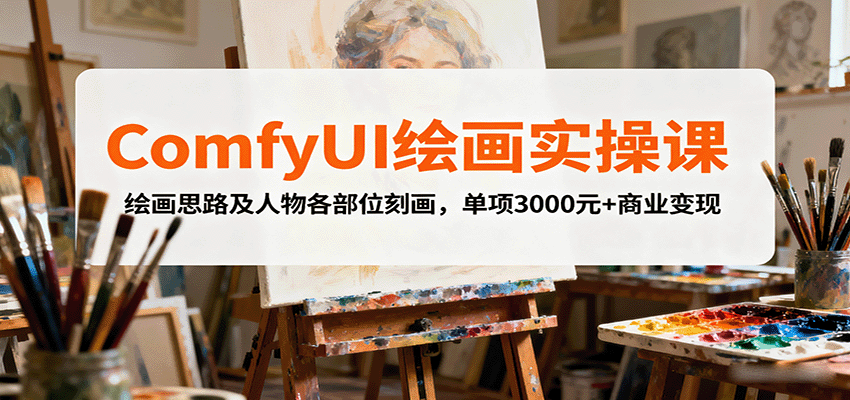 ComfyUI绘画实操课，绘画思路及人物各部位刻画，单项3000元+商业变现-孔明聊项目