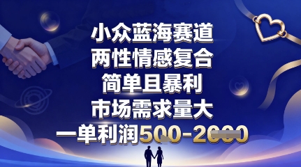 小众蓝海赛道，两性情感复合，简单且暴利，市场需求量大，一单利润5张，未来几年可持续深耕的项目-孔明聊项目