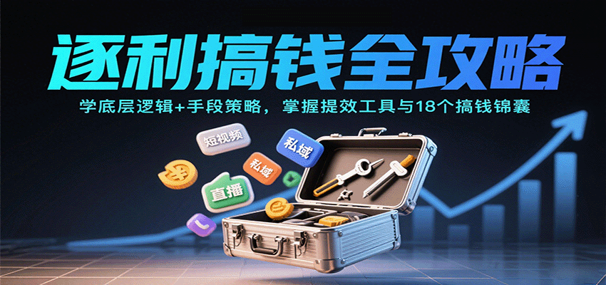 逐利搞钱全攻略：学底层逻辑+手段策略，掌握提效工具与18个搞钱锦囊-孔明聊项目