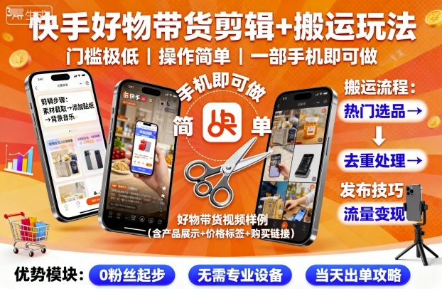 快手好物带货剪辑+搬运玩法,门槛极低,操作简单,一部手机即可玩做-孔明聊项目