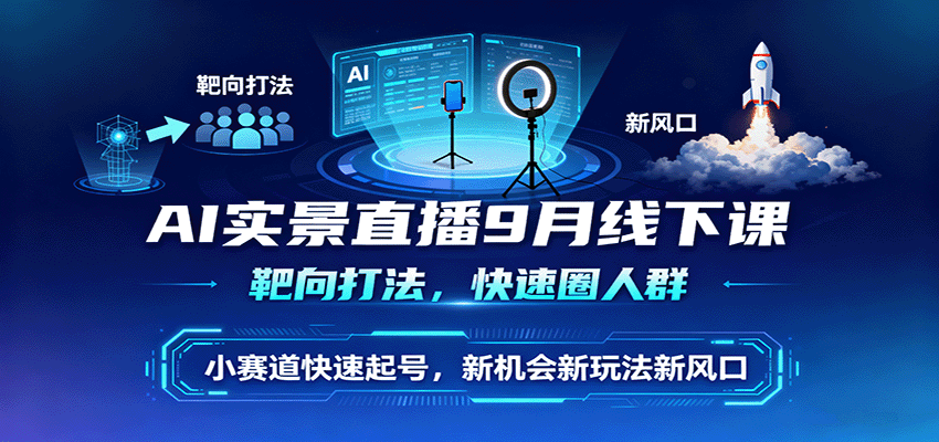 AI实景直播9月线下课，靶向打法，快速圈人群，小塞道快速起号，新机会新玩法新风口-孔明聊项目