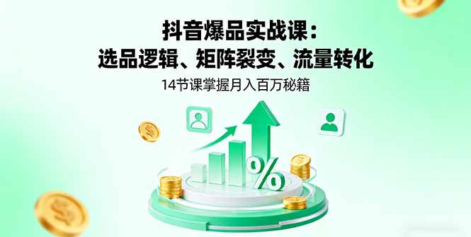 抖音爆品实战课：选品逻辑、矩阵裂变、流量转化，14节课掌握月入百万秘籍-孔明聊项目