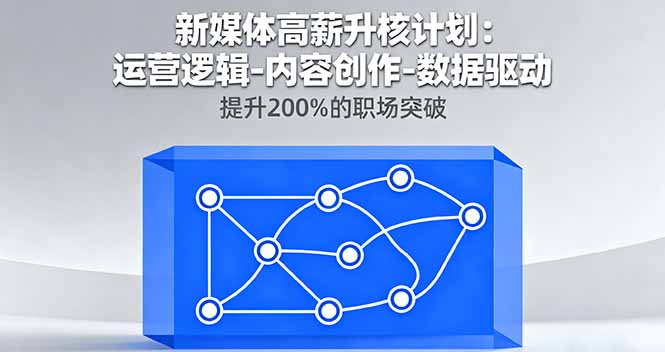 新媒体高薪升核计划：运营逻辑-内容创作-数据驱动，提升200%的职场突破-孔明聊项目