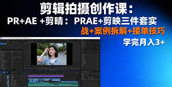 剪辑拍摄创作课：PR+AE+剪映三件套实战+案例拆解+接单技巧，学完月入3+-孔明聊项目