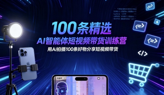 100条精选AI智能体短视频带货训练营，用AI拍摄100条好物分享短视频带货-孔明聊项目