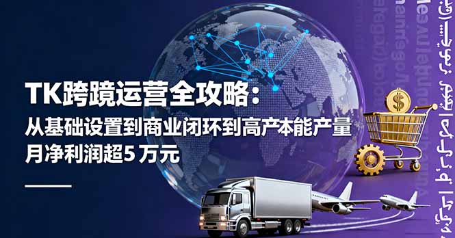 TK跨境运营全攻略：从基础设置到商业闭环到低成本量产，月净利润超5万美元-孔明聊项目