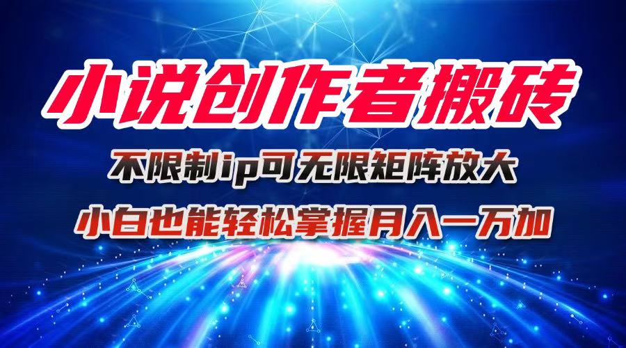 小说创作者搬砖玩法,不限制IP简单无脑 可矩阵无限放大小白也能实现轻…-孔明聊项目