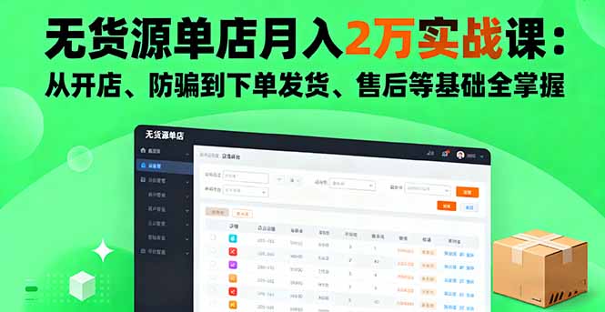 无货源单店月入2万实战课:从开店、防骗到下单发货、售后等基础全掌握-孔明聊项目