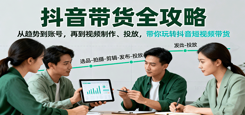 抖音带货全攻略：从趋势到账号，再到视频制作、投放，带你玩转抖音短视频带货-孔明聊项目