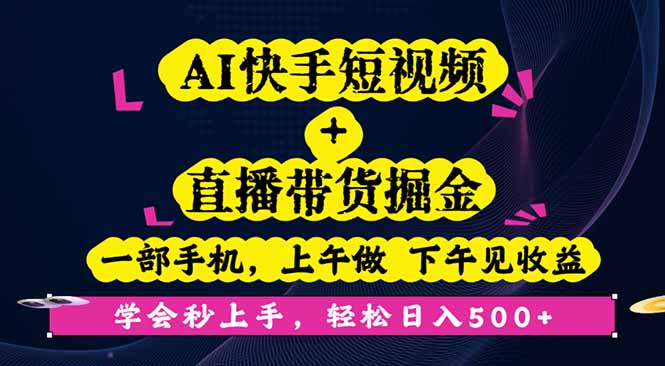 AI快手短视频+直播带货掘金，一部手机，上午做 下午见收益，学会秒上手…-孔明聊项目