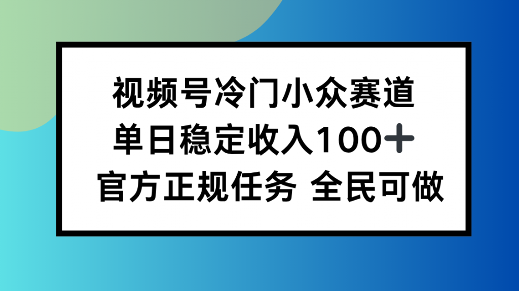 视频号小众赛道，单日稳定收入100+，适合所有人-孔明聊项目