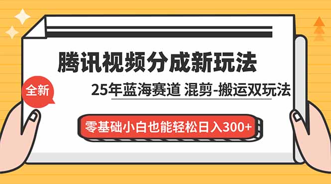 腾讯视频分成计划最新教程：25年蓝海赛道，混剪、搬运双玩法，零基础小白也能轻松日入300+-孔明聊项目