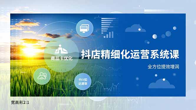 抖店精细化运营系统课，商品卡优化、达人建联、千川投放，全方位提效增润-孔明聊项目