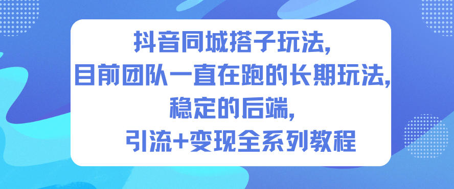 抖音同城搭子玩法，目前团队一直在跑的长期玩法，稳定的后端，引流+变现全系列教程-孔明聊项目