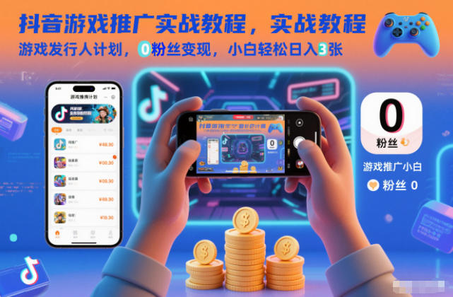 抖音游戏推广实战教程，游戏发行人计划，0粉丝变现，小白轻松日入3张-孔明聊项目