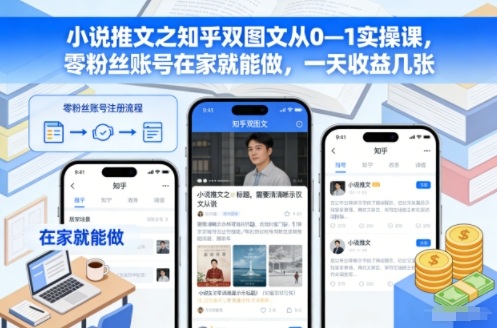 小说推文之知乎双图文从0—1实操课，零粉丝账号在家就能做，一天收益几张-孔明聊项目