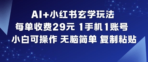 AI+小红书玄学玩法，每单收费29米，1手机1账号，小白可操作，无脑简单复制粘贴-孔明聊项目
