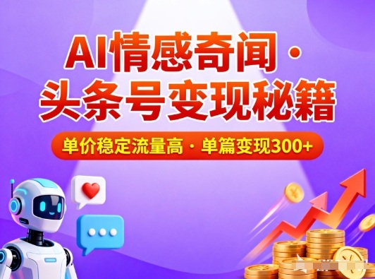 头条号做AI情感奇闻内容，单价稳定流量高，一篇变现3张-孔明聊项目