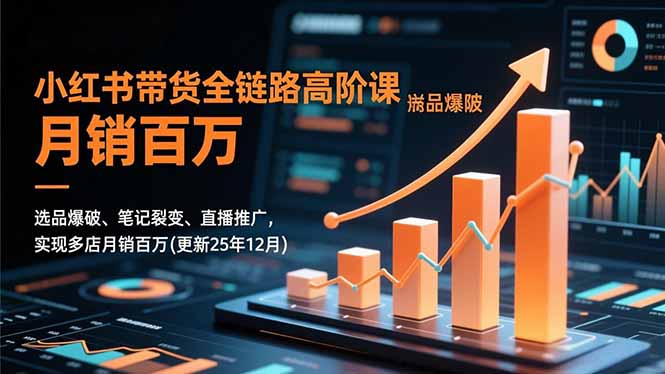 小红书带货全链路高阶课,选品爆破、笔记裂变、直播推广,实现多店月销百万(更新25年12月-孔明聊项目