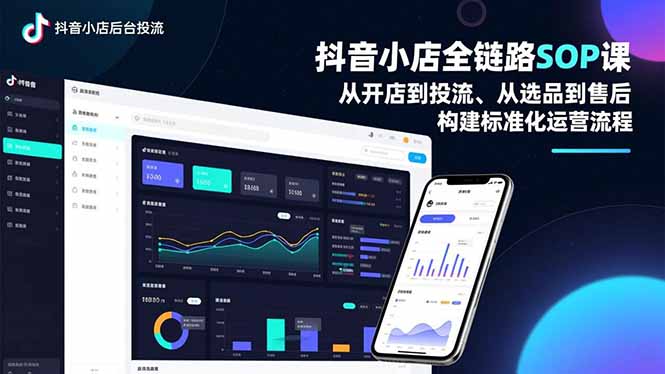 抖音小店全链路SOP课,从开店到投流、从选品到售后,构建标准化运营流程-孔明聊项目