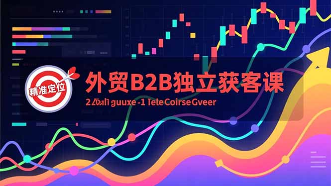 外贸B2B独立获客课,Facebook主页搭建、消息互动广告、精准定位,打造高询盘系统-孔明聊项目