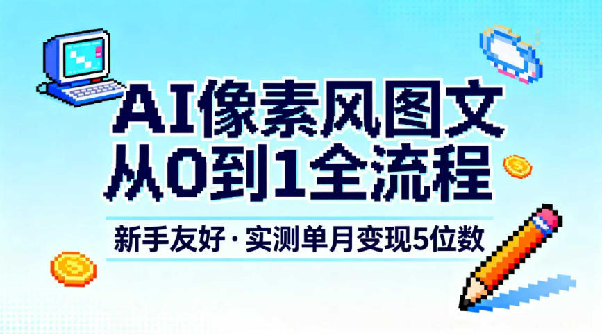 AI像素风图文从0到1全流程,新手友好,实测单月变现5位数-孔明聊项目