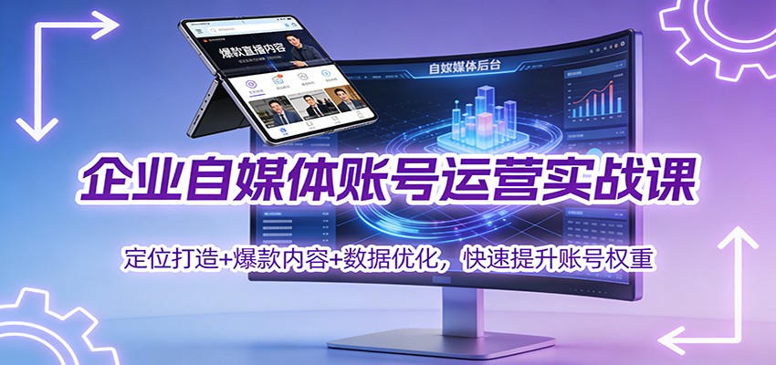 企业自媒体账号运营实战课:定位打造+ 爆款内容+数据优化,快速提升账号权重-孔明聊项目