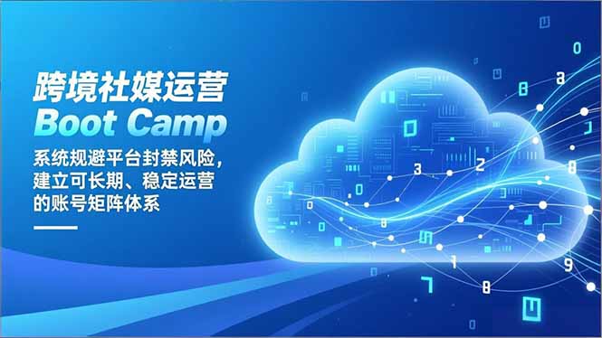 跨境社媒运营Boot Camp:系统规避平台封禁风险,建立可长期、稳定运营的账号矩阵体系-孔明聊项目