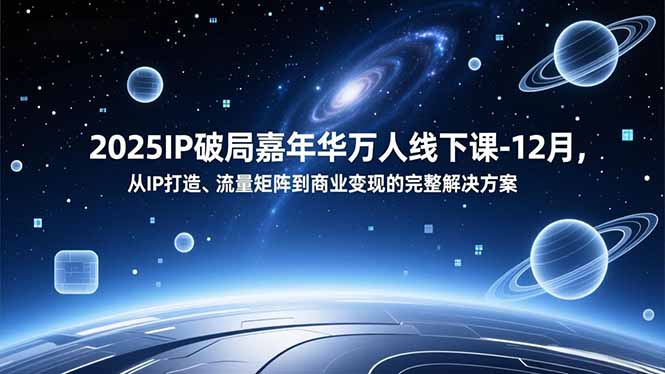 2025IP破局嘉年华万人线下课-12月，从IP打造、流量矩阵到商业变现的完整解决方案-孔明聊项目