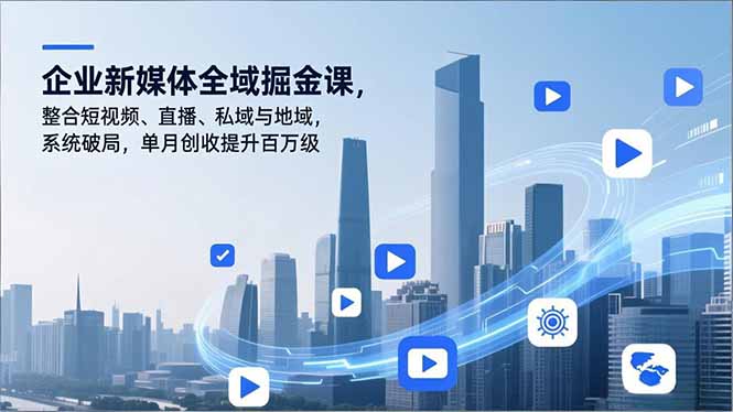 企业新媒体全域掘金课，整合短视频、直播、私域与地域，系统破局，单月创收提升百万级-孔明聊项目