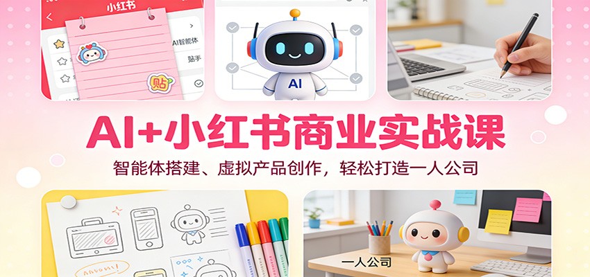 AI+小红书商业实战课:智能体搭建、虚拟产品创作,轻松打造一人公司-孔明聊项目