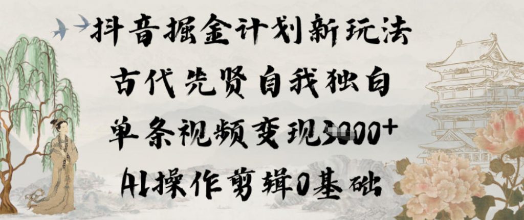 抖音掘金计划新玩法，古代先贤自我独白，单条视频变现1k+，AI操作剪辑0基础-孔明聊项目