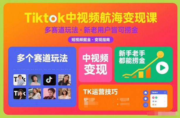 Tiktok中视频航海变现课，多个赛道玩法，新手老手都能在TK中视频捞金-孔明聊项目
