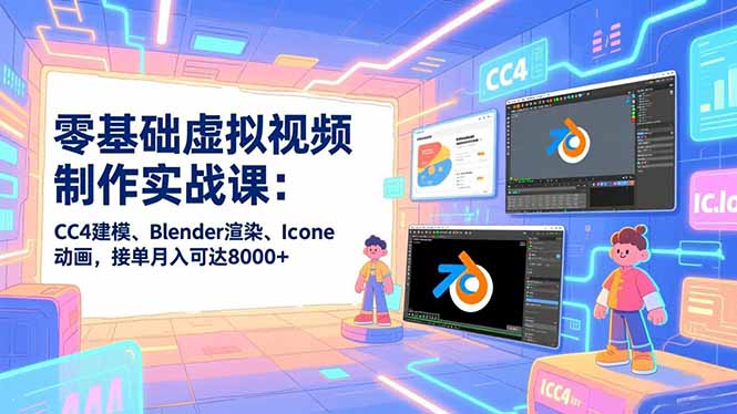 零基础虚拟视频制作实战课：CC4建模、Blender渲染、Iclone动画，接单月入可达8000+-孔明聊项目