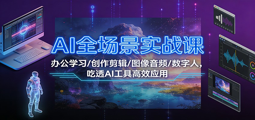 AI全场景实战课:办公学习/创作剪辑/图像音频/数字人,吃透AI工具高效应用-孔明聊项目