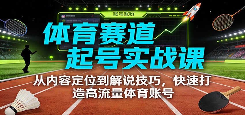 体育赛道起号实战课:从内容定位到解说技巧,快速打造高流量体育账号-孔明聊项目