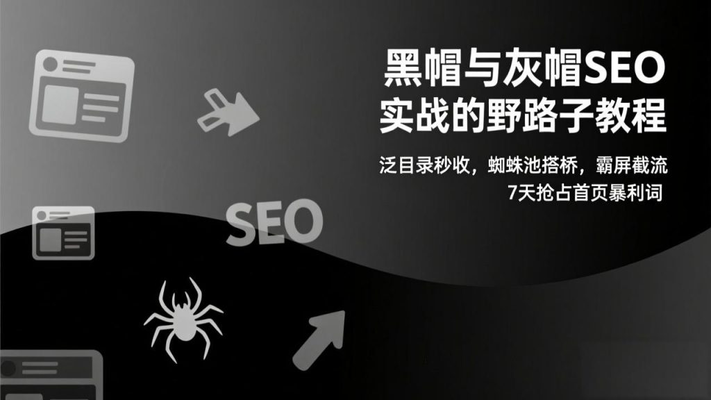 黑帽与灰帽SEO实战的野路子教程：泛目录秒收，蜘蛛池搭桥，霸屏截流，7天抢占首页暴利词-孔明聊项目