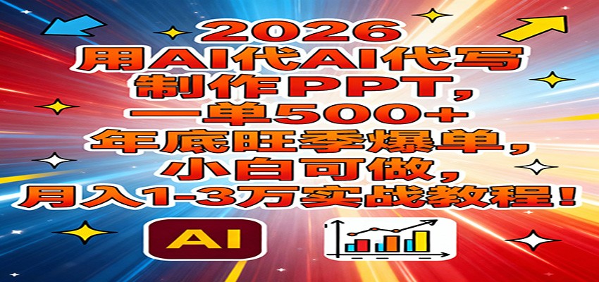 2026用AI代写制作PPT,一单500+,年底旺季爆单,小白可做,月入1-3万实战教程-孔明聊项目