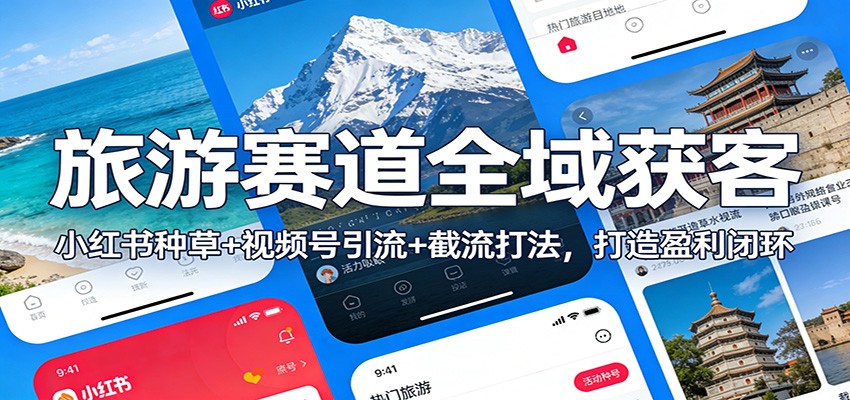 旅游赛道全域获客:小红书种草+视频号引流+截流打法,打造盈利闭环-孔明聊项目