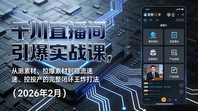 千川直播间引爆实战课，从测素材、拉爆素材到稳流速、控投产的完整闭环王炸打法(2026年2月-孔明聊项目