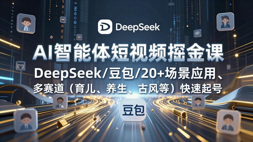 AI智能体短视频掘金课，DeepSeek/豆包/20+场景应用、多赛道(育儿、养生、古风等-孔明聊项目