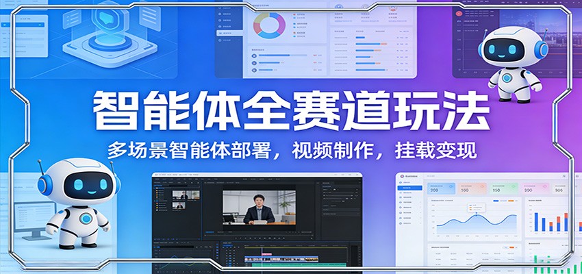 智能体全赛道玩法：多场景智能体部署，视频制作，挂载变现-孔明聊项目