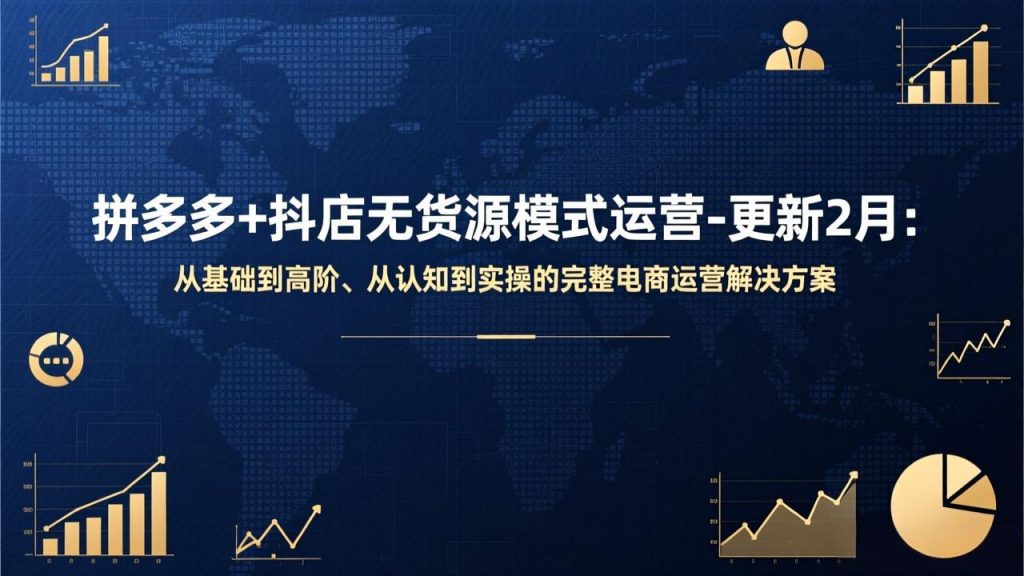 拼多多+抖店无货源模式运营-更新2月：从基础到高阶、从认知到实操的完整电商运营解决方案-孔明聊项目