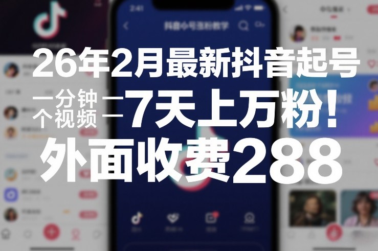 26年2月最新抖音起号涨粉教学，一分钟一个视频，7天上万粉，外面收费288-孔明聊项目