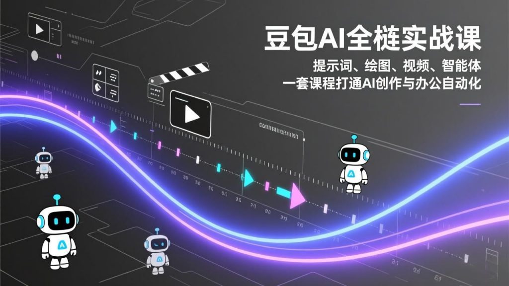 豆包AI全栈实战课：提示词、绘图、视频、智能体，一套课程打通AI创作与办公自动化-孔明聊项目