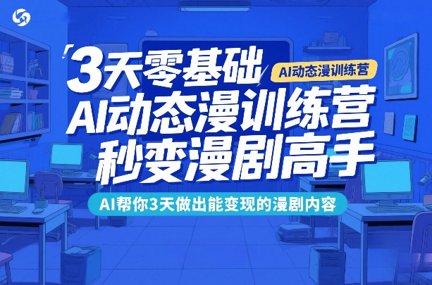 3天零基础AI动态漫训练营，秒变漫剧高手，AI帮你3天做出能变现的漫剧内容-孔明聊项目