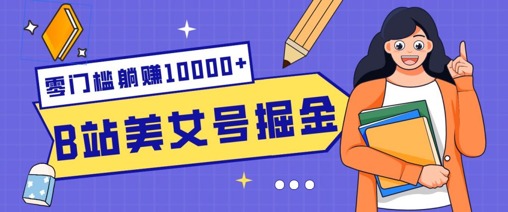 B站美女号掘金秘籍：网盘拉新躺赚10000+，玩法稳定新手也能做的长期副业-孔明聊项目